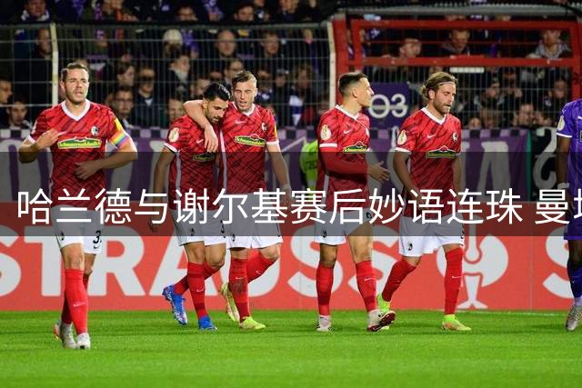 哈兰德与谢尔基赛后妙语连珠 曼城双星闪耀水晶宫