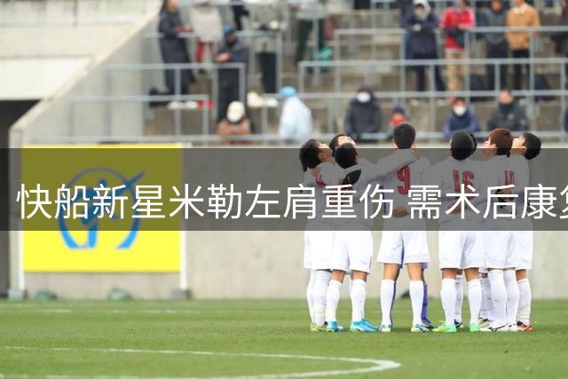 快船新星米勒左肩重伤 需术后康复半年