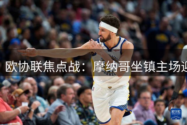 欧协联焦点战：摩纳哥坐镇主场迎战扎布热矿工