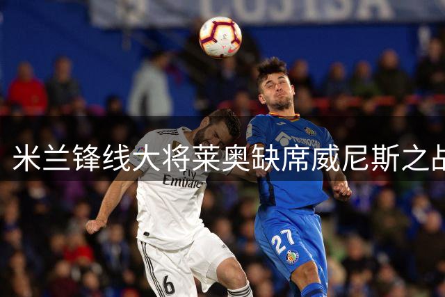 米兰锋线大将莱奥缺席威尼斯之战 英超成其转会首选