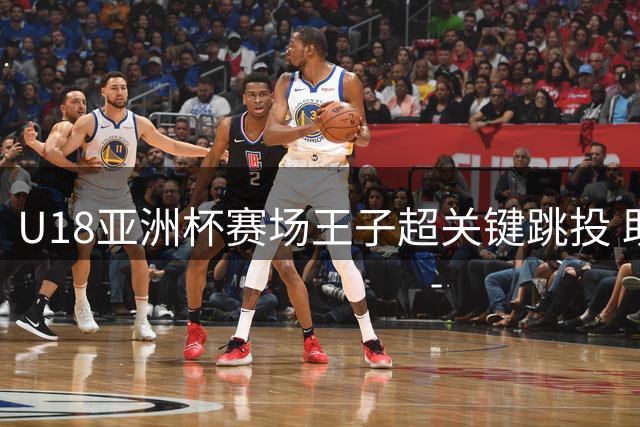U18亚洲杯赛场王子超关键跳投 助中国队力克新西兰
